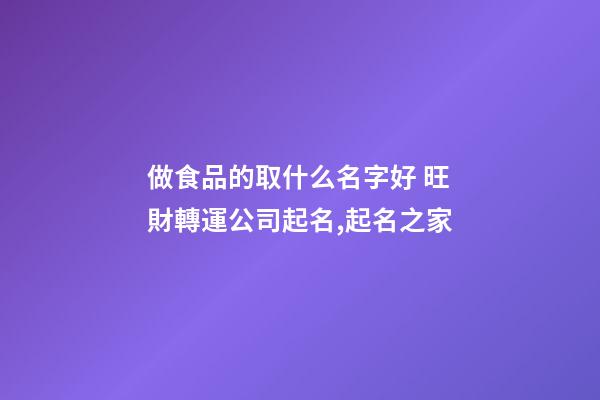 做食品的取什么名字好 旺財轉運公司起名,起名之家-第1張-公司起名-玄機派
